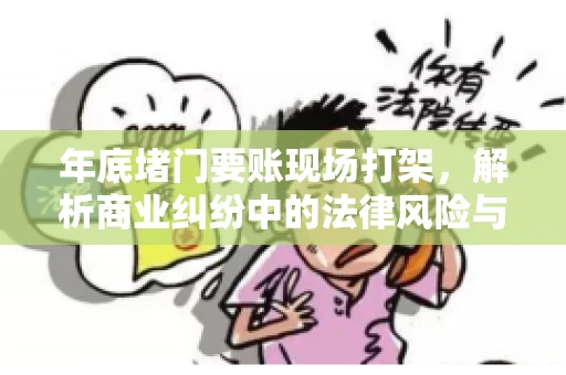 年底堵门要账现场打架，解析商业纠纷中的法律风险与应对策略