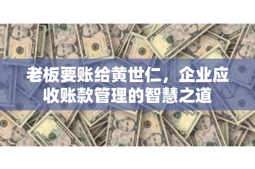 老板要账给黄世仁，企业应收账款管理的智慧之道