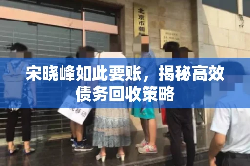 宋晓峰如此要账，揭秘高效债务回收策略