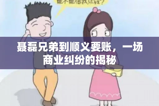 聂磊兄弟到顺义要账，一场商业纠纷的揭秘