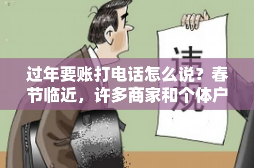 过年要账打电话怎么说？春节临近，许多商家和个体户开始忙碌地整理账目，准备向客户要账。打电话要账是常见的一种方式，但如何开口，如何措辞，往往让人头疼。本文将为您提供一些建议，帮助您在春节期间顺利要账