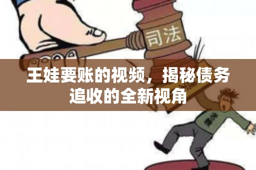 王娃要账的视频，揭秘债务追收的全新视角