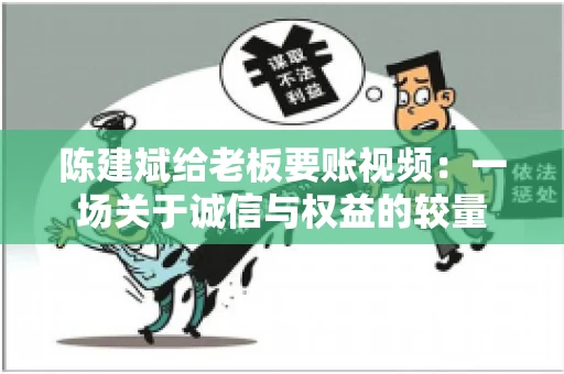 陈建斌给老板要账视频:一场关于诚信与权益的较量 陈建斌给老板要账视频:一场关于诚信与权益的较量