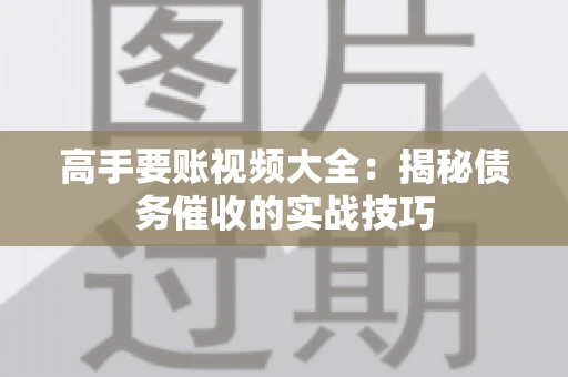 高手要账视频大全：揭秘债务催收的实战技巧