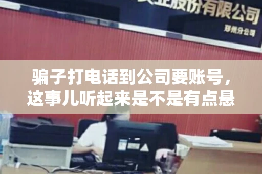 骗子打电话到公司要账号，这事儿听起来是不是有点悬？但你知道吗，这样的案例在现实生活中并不少见。今天，咱们就来聊聊这个话题，看看如何防范这类诈骗。