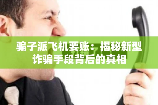 骗子派飞机要账：揭秘新型诈骗手段背后的真相
