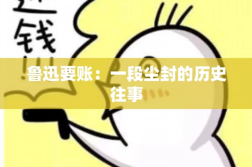 鲁迅要账：一段尘封的历史往事