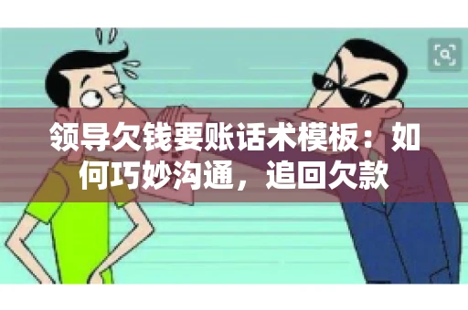 领导欠钱要账话术模板：如何巧妙沟通，追回欠款