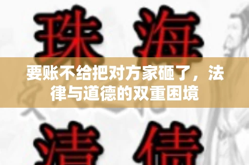 要账不给把对方家砸了，法律与道德的双重困境