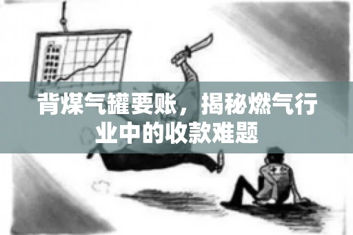 背煤气罐要账，揭秘燃气行业中的收款难题