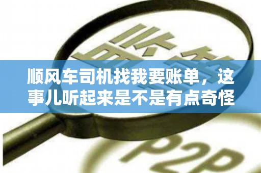 顺风车司机找我要账单，这事儿听起来是不是有点奇怪？但现实生活中，这样的案例还真不少。今天，我就来和大家聊聊这个话题，看看顺风车司机找乘客要账单的背后，究竟隐藏着什么。