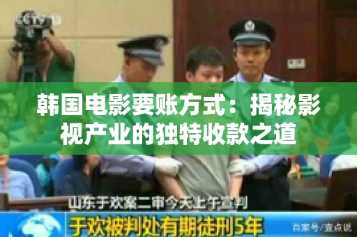 韩国电影要账方式：揭秘影视产业的独特收款之道