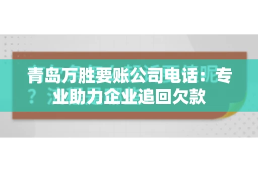 青岛万胜要账公司电话：专业助力企业追回欠款