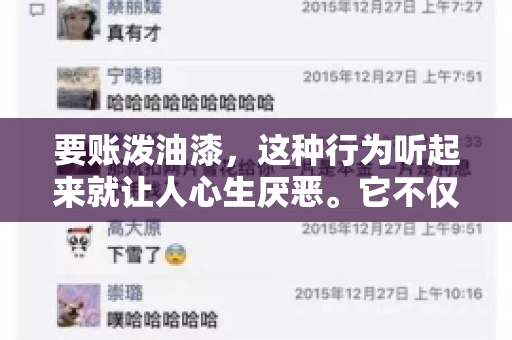 要账泼油漆,这种行为听起来就让人心生厌恶。它不仅侵犯了他人财产权,还可能触犯法律。那么,这种行为究竟是什么性质?今天,我们就来聊聊这个话题。 要账泼油漆,这种行为听起来就让人心生厌恶。它不仅侵犯了他人财产权,还可能触犯法律。那么,这种行为究竟是什么性质?今天,我们就来聊聊这个话题。