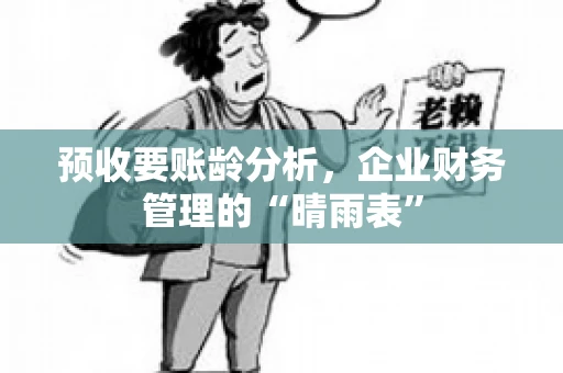 预收要账龄分析，企业财务管理的“晴雨表”
