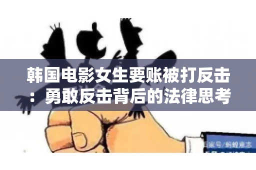 韩国电影女生要账被打反击:勇敢反击背后的法律思考 韩国电影女生要账被打反击:勇敢反击背后的法律思考