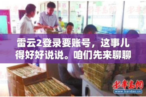 雷云2登录要账号，这事儿得好好说说。咱们先来聊聊，为什么登录游戏要账号？这背后可有不少门道呢。