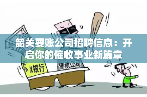 韶关要账公司招聘信息：开启你的催收事业新篇章