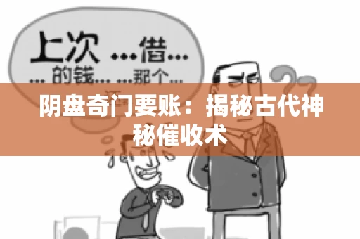 阴盘奇门要账:揭秘古代神秘催收术 阴盘奇门要账:揭秘古代神秘催收术