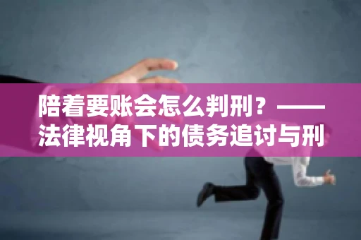 陪着要账会怎么判刑？——法律视角下的债务追讨与刑事责任