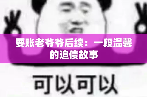 要账老爷爷后续：一段温馨的追债故事