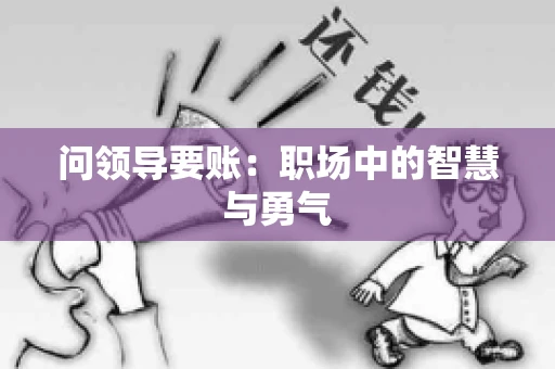 问领导要账：职场中的智慧与勇气