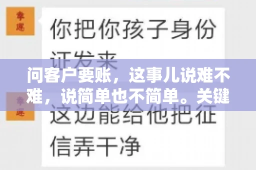 问客户要账，这事儿说难不难，说简单也不简单。关键是要掌握一些技巧，让整个要账过程既不伤和气，又能顺利收回款项。今天，我就来跟大家聊聊这个话题，希望能给大家带来一些实用的建议。