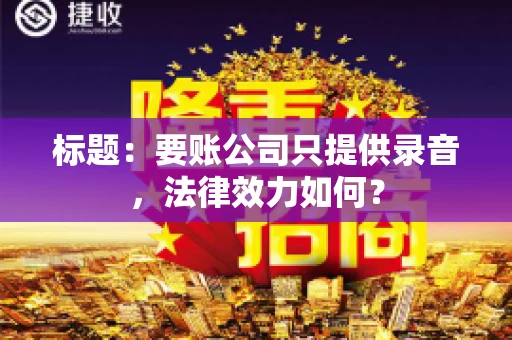 标题:要账公司只提供录音,法律效力如何? 标题:要账公司只提供录音,法律效力如何?