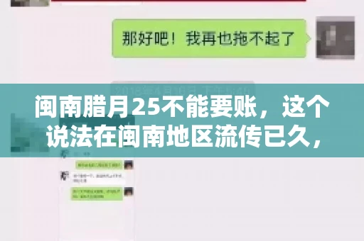 闽南腊月25不能要账，这个说法在闽南地区流传已久，很多人都知道，但究竟是什么原因，又有什么依据呢？今天，我们就来聊聊这个话题。