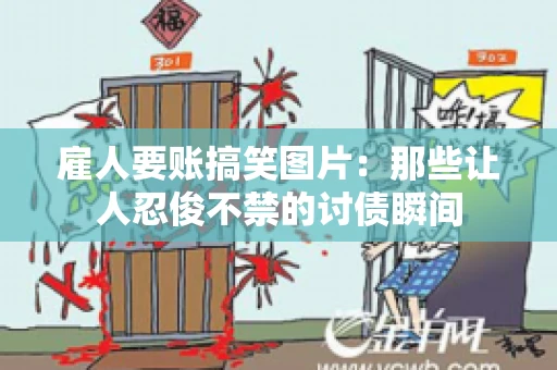 雇人要账搞笑图片：那些让人忍俊不禁的讨债瞬间