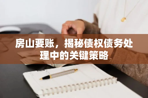房山要账，揭秘债权债务处理中的关键策略