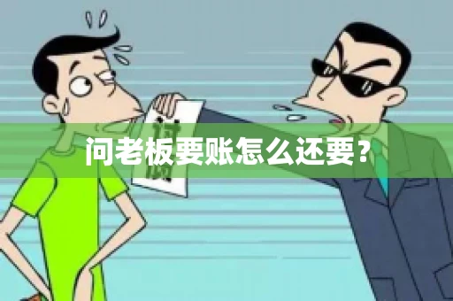 问老板要账怎么还要？