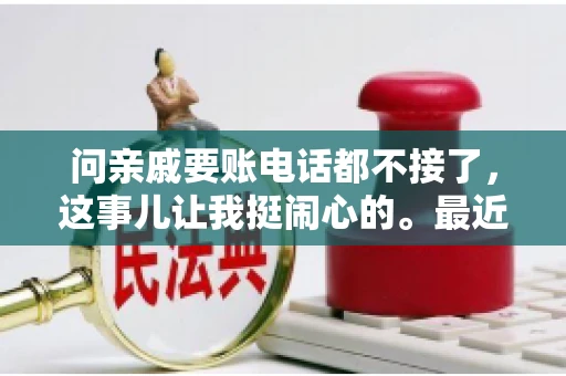 问亲戚要账电话都不接了，这事儿让我挺闹心的。最近，我遇到了一个棘手的问题，那就是向亲戚要账，结果电话都不接了。这让我不禁想起了生活中那些让人头疼的债务问题，以及如何妥善处理这些关系。下面，我就来和大家聊聊这个话题。