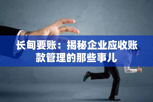 长甸要账：揭秘企业应收账款管理的那些事儿