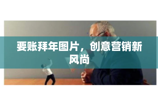 要账拜年图片，创意营销新风尚
