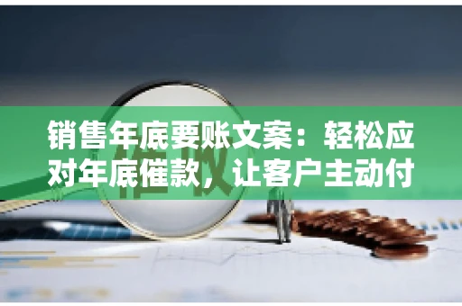 销售年底要账文案：轻松应对年底催款，让客户主动付款