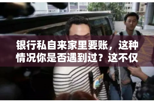 银行私自来家里要账，这种情况你是否遇到过？这不仅仅是一个法律问题，更涉及到我们每个人的日常生活。今天，我们就来聊聊这个话题，看看银行私自来家里要账的原因、法律依据以及我们该如何应对。
