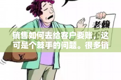 销售如何去给客户要账，这可是个棘手的问题。很多销售人员都遇到过客户拖欠账款的情况，让人头疼不已。今天，我就来和大家聊聊这个话题，分享一些实际操作中的经验和技巧。