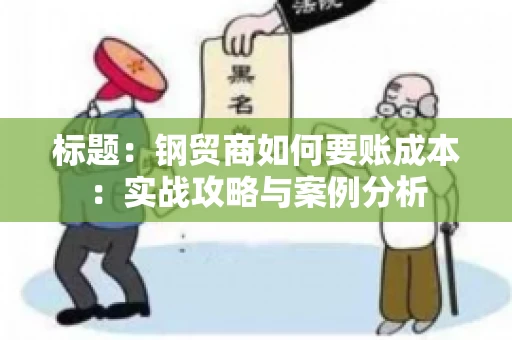 标题：钢贸商如何要账成本：实战攻略与案例分析