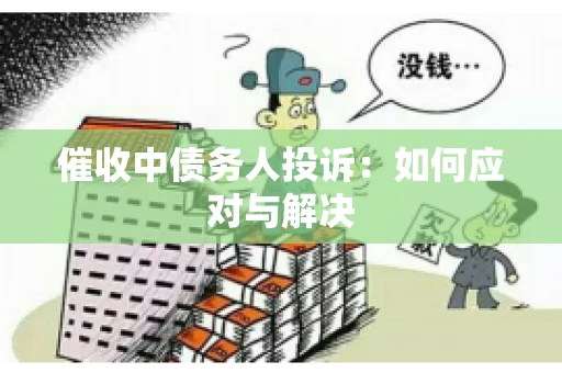 催收中债务人投诉：如何应对与解决