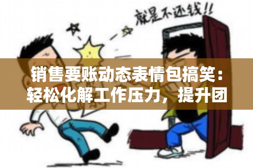 销售要账动态表情包搞笑：轻松化解工作压力，提升团队凝聚力