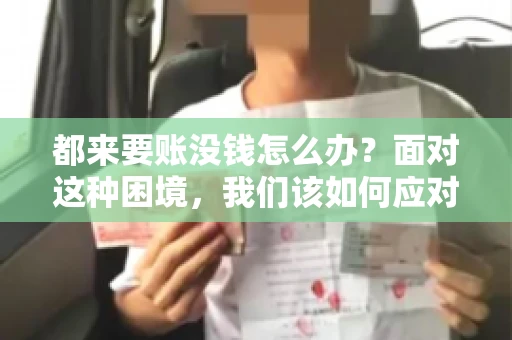 都来要账没钱怎么办？面对这种困境，我们该如何应对呢？首先，我们要明确一点，债务问题并非无解，关键在于我们如何去面对和解决。下面，我就从几个方面来和大家聊聊这个问题。