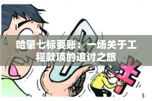 哈肇七标要账：一场关于工程款项的追讨之旅