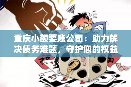 重庆小额要账公司：助力解决债务难题，守护您的权益