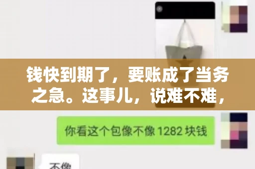 钱快到期了，要账成了当务之急。这事儿，说难不难，说简单也不简单。今天咱们就来聊聊，钱快到期了，怎么才能顺利要回账。