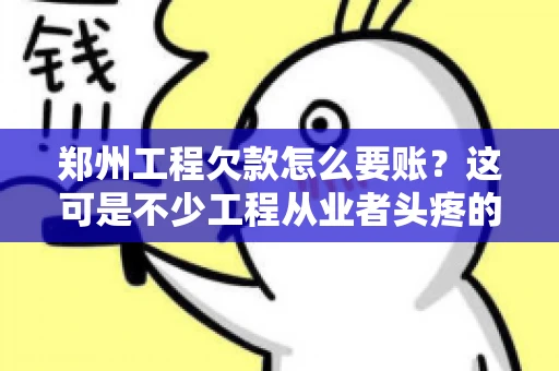 郑州工程欠款怎么要账？这可是不少工程从业者头疼的问题。今天，咱们就来聊聊这个话题，希望能给大家提供一些有用的建议。