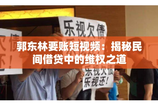 郭东林要账短视频：揭秘民间借贷中的维权之道