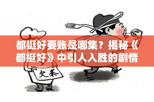 都挺好要账是哪集？揭秘《都挺好》中引人入胜的剧情转折