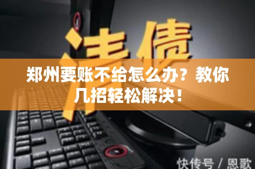 郑州要账不给怎么办？教你几招轻松解决！