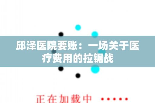 邱泽医院要账：一场关于医疗费用的拉锯战